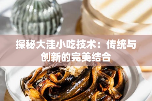 探秘大洼小吃技术：传统与创新的完美结合