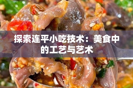 探索连平小吃技术：美食中的工艺与艺术