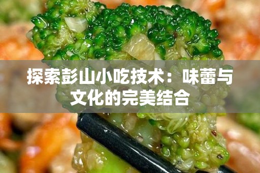 探索彭山小吃技术：味蕾与文化的完美结合