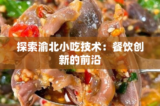 探索渝北小吃技术：餐饮创新的前沿