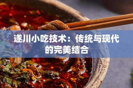遂川小吃技术：传统与现代的完美结合