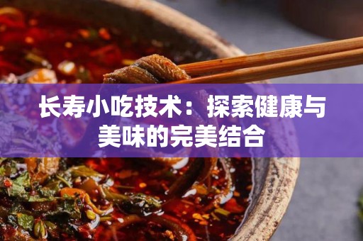 长寿小吃技术：探索健康与美味的完美结合