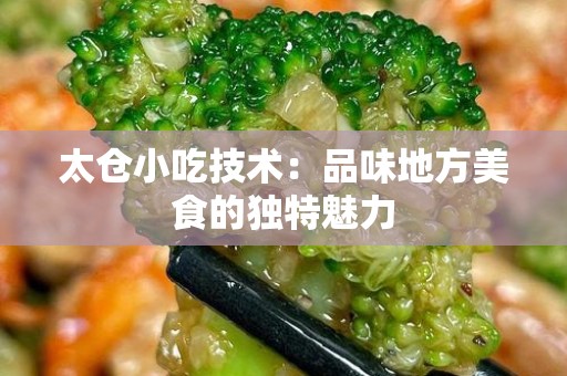 太仓小吃技术：品味地方美食的独特魅力