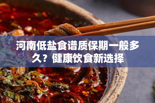 河南低盐食谱质保期一般多久？健康饮食新选择