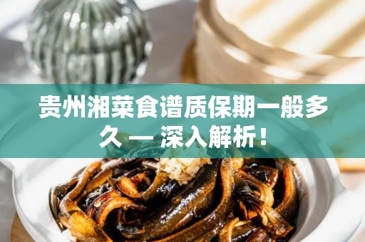 贵州湘菜食谱质保期一般多久 — 深入解析！