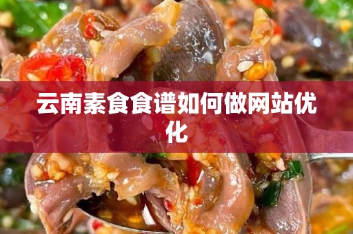 云南素食食谱如何做网站优化