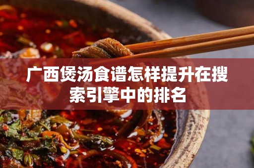广西煲汤食谱怎样提升在搜索引擎中的排名
