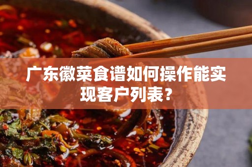 广东徽菜食谱如何操作能实现客户列表？