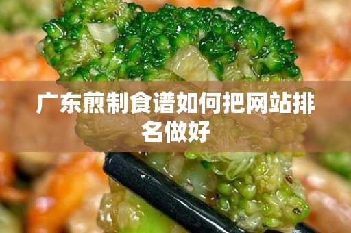 广东煎制食谱如何把网站排名做好