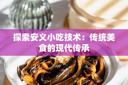 探索安义小吃技术：传统美食的现代传承