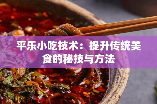 平乐小吃技术：提升传统美食的秘技与方法