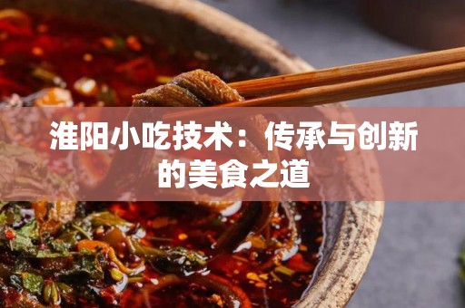 淮阳小吃技术：传承与创新的美食之道