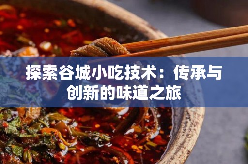探索谷城小吃技术：传承与创新的味道之旅