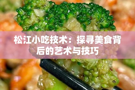 松江小吃技术：探寻美食背后的艺术与技巧