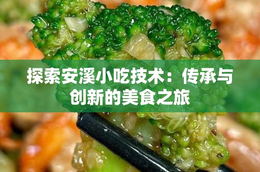 探索安溪小吃技术：传承与创新的美食之旅