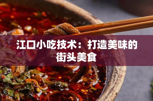 江口小吃技术：打造美味的街头美食