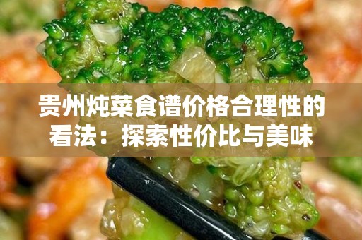 贵州炖菜食谱价格合理性的看法：探索性价比与美味