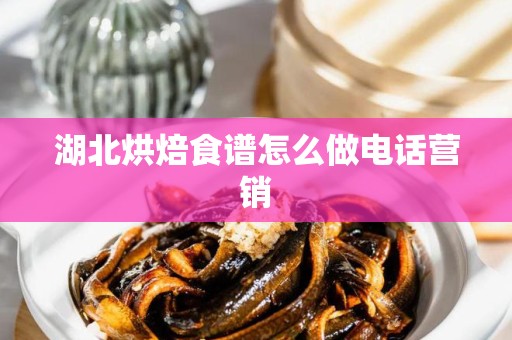 湖北烘焙食谱怎么做电话营销
