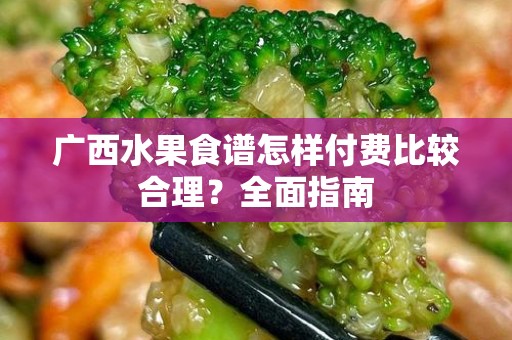 广西水果食谱怎样付费比较合理？全面指南