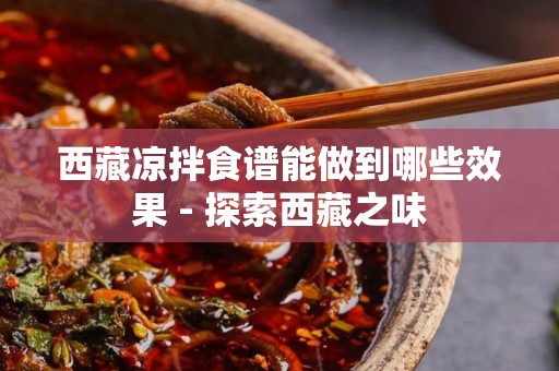 西藏凉拌食谱能做到哪些效果 - 探索西藏之味