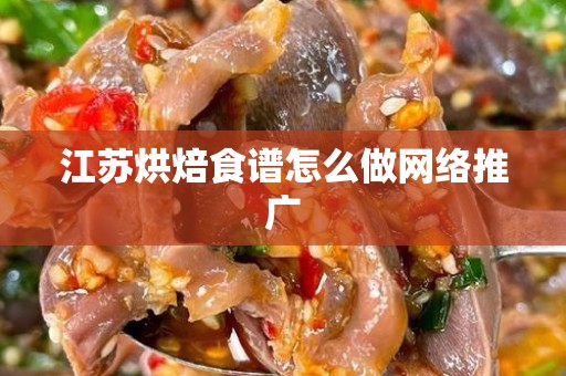江苏烘焙食谱怎么做网络推广