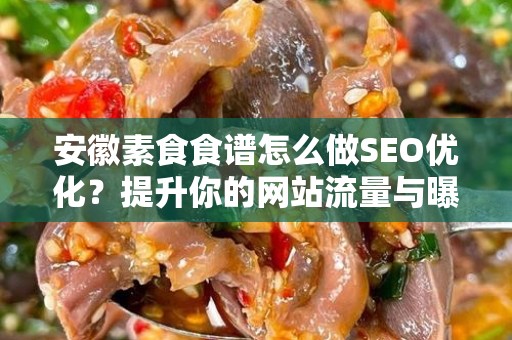 安徽素食食谱怎么做SEO优化？提升你的网站流量与曝光率