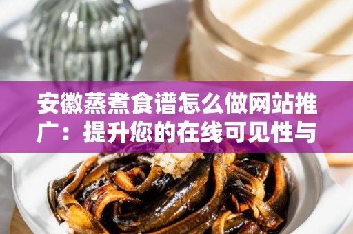 安徽蒸煮食谱怎么做网站推广：提升您的在线可见性与流量
