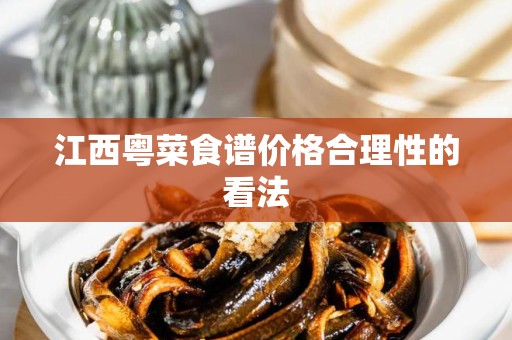 江西粤菜食谱价格合理性的看法