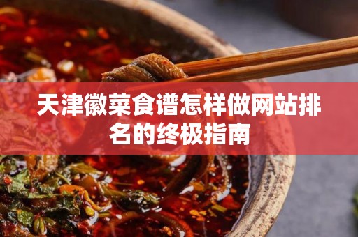 天津徽菜食谱怎样做网站排名的终极指南