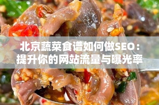 北京蔬菜食谱如何做SEO：提升你的网站流量与曝光率