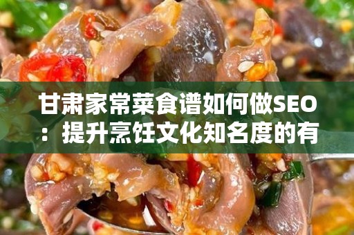 甘肃家常菜食谱如何做SEO：提升烹饪文化知名度的有效策略