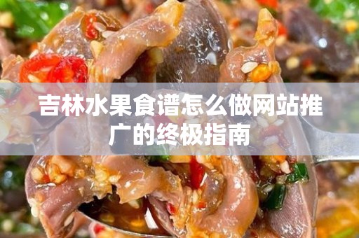 吉林水果食谱怎么做网站推广的终极指南