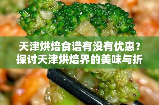 天津烘焙食谱有没有优惠？探讨天津烘焙界的美味与折扣