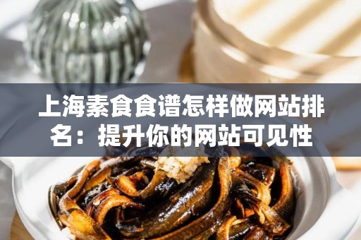 上海素食食谱怎样做网站排名：提升你的网站可见性