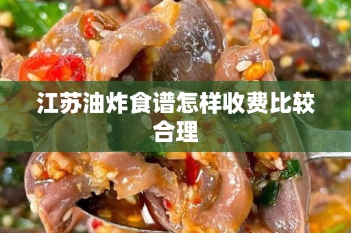 江苏油炸食谱怎样收费比较合理