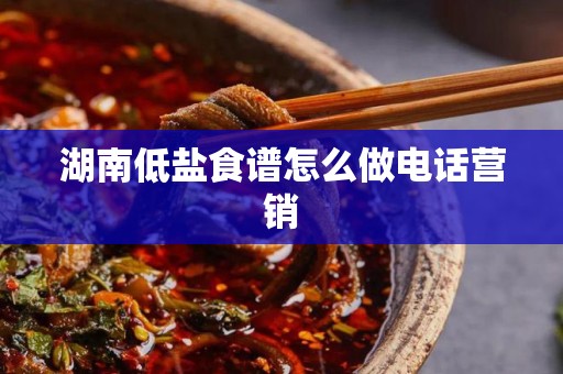 湖南低盐食谱怎么做电话营销