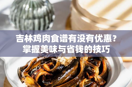 吉林鸡肉食谱有没有优惠？掌握美味与省钱的技巧