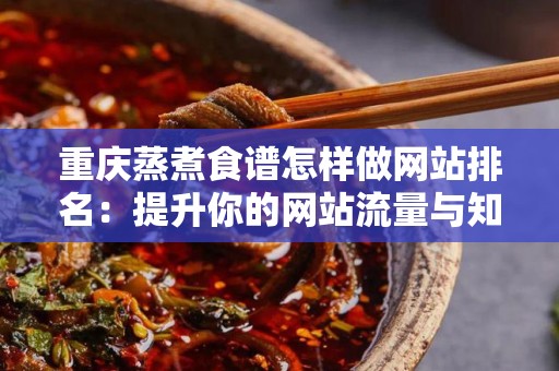 重庆蒸煮食谱怎样做网站排名：提升你的网站流量与知名度