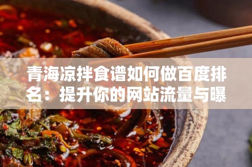 青海凉拌食谱如何做百度排名：提升你的网站流量与曝光率
