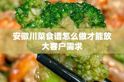 安徽川菜食谱怎么做才能放大客户需求