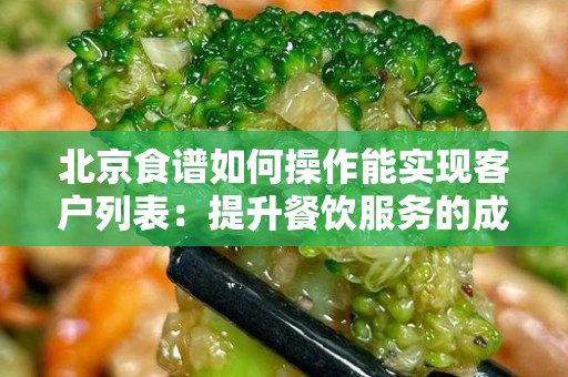 北京食谱如何操作能实现客户列表：提升餐饮服务的成功秘诀
