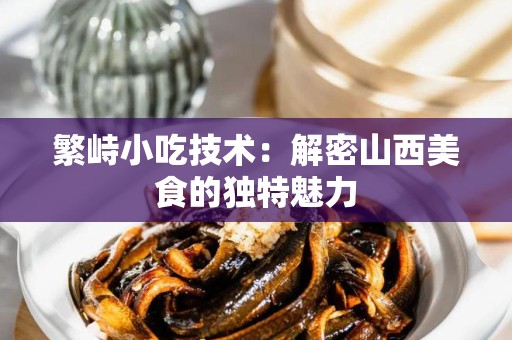 繁峙小吃技术：解密山西美食的独特魅力