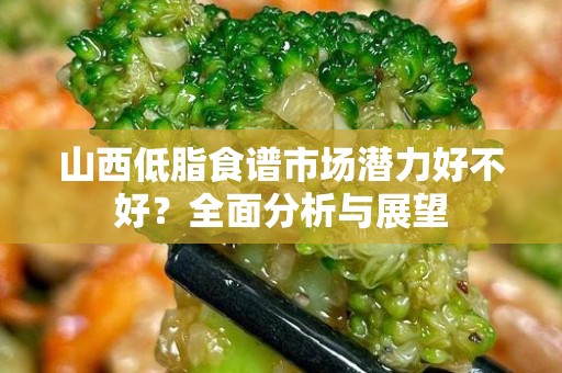 山西低脂食谱市场潜力好不好？全面分析与展望