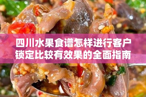 四川水果食谱怎样进行客户锁定比较有效果的全面指南