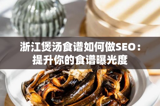 浙江煲汤食谱如何做SEO：提升你的食谱曝光度