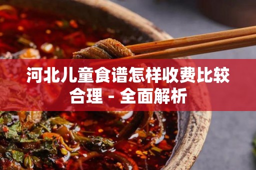 河北儿童食谱怎样收费比较合理 - 全面解析