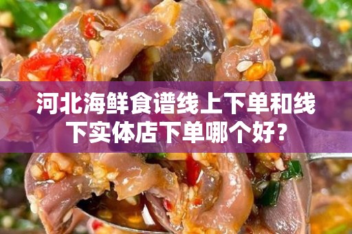 河北海鲜食谱线上下单和线下实体店下单哪个好？