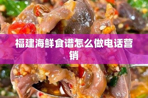 福建海鲜食谱怎么做电话营销