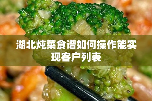 湖北炖菜食谱如何操作能实现客户列表