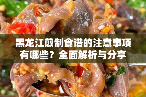 黑龙江煎制食谱的注意事项有哪些？全面解析与分享